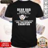 Dear Dad Thanks For Not Pulling Out And Creating A Freaking Legend Champion Shirt