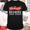 Funny Budweiser Because 2020 Suck Shirt