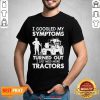 Pretty Symptoms Turns out Need Tractors 02 Shirt