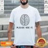 Brain Please Use It Shirt