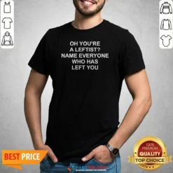 Awesome Oh You'Re A Leftist Name Everyone WHO Has Left You Funny Political Slogan