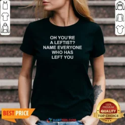 Awesome Oh You'Re A Leftist Name Everyone WHO Has Left You Funny Political Slogan V-Neck Shirt