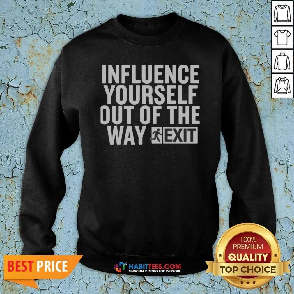 Hot Influence Yourself Out Of The Way Exit shirt optimized on Sweatshirt Hot Influence Yourself Out Of The Way Exit shirt optimized shown as a sweatshirt preview