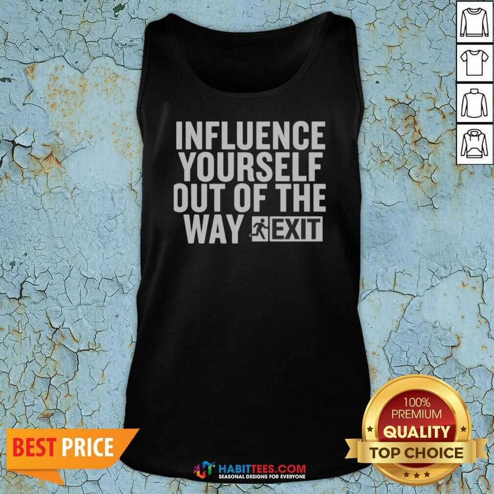 Hot Influence Yourself Out Of The Way Exit shirt optimized on Tank Top Hot Influence Yourself Out Of The Way Exit shirt optimized shown as a tank top preview
