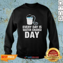 Nice Every Day Is Water Change Day Aquarium Sweatshirt