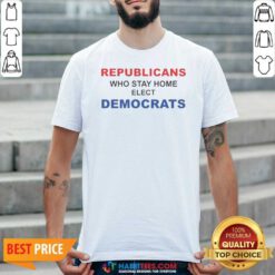 Official Republicans WHO Stay Home Elect Democrats Politics Awareness shirt optimized for showcasing political engagement.