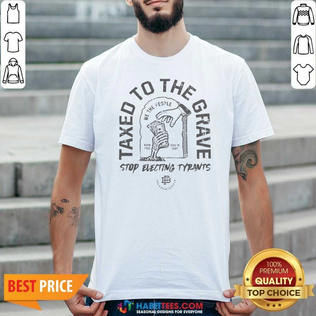 Official Taxed To The Grave Stop Electing Tyrants Born Free Died In Debt Skeleton Hand shirt optimized on Classic Shirt Official Taxed To The Grave Stop Electing Tyrants Born Free Died In Debt Skeleton Hand shirt optimized shown as a classic shirt preview
