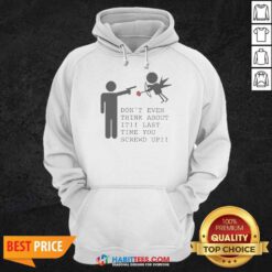 Original Hot Don'T Even Think About It Last Time You Screw Up Hoodie