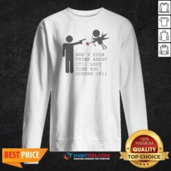 Original Hot Don'T Even Think About It Last Time You Screw Up Sweatshirt