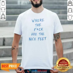 Premium Where The Fck Are The Nice Feet Quote Sarcastic shirt optimized for comfort and fit in classic crew neck style