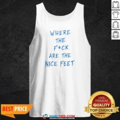 Premium Where The Fck Are The Nice Feet Quote Sarcastic Tank Top