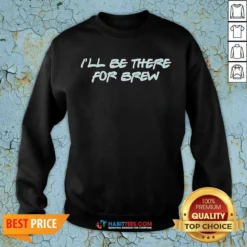 Pretty I'Ll Be There For Brew Sweatshirt