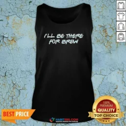Pretty I'Ll Be There For Brew Tank Top