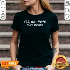 Pretty I'Ll Be There For Brew V-Neck Shirt