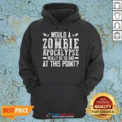Funny Would A Zombie Apocalypse Be So Bad At This Point Hoodie